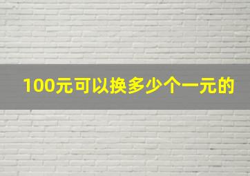 100元可以换多少个一元的