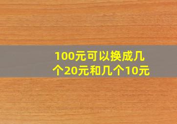 100元可以换成几个20元和几个10元