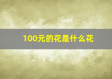 100元的花是什么花