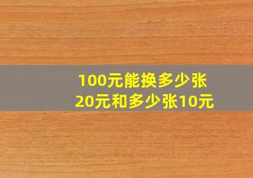 100元能换多少张20元和多少张10元