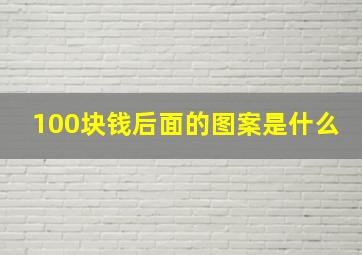 100块钱后面的图案是什么