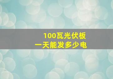 100瓦光伏板一天能发多少电