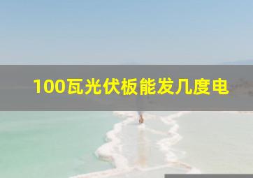 100瓦光伏板能发几度电