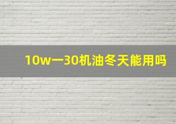 10w一30机油冬天能用吗