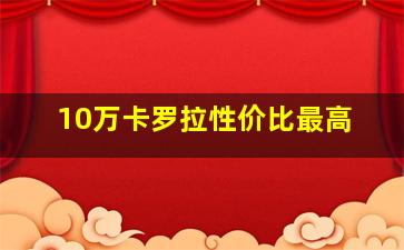 10万卡罗拉性价比最高