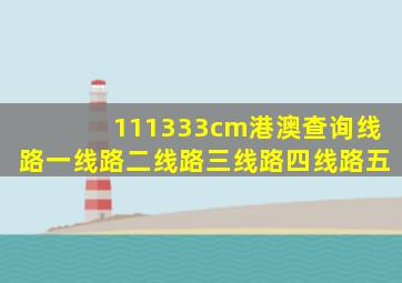 111333cm港澳查询线路一线路二线路三线路四线路五