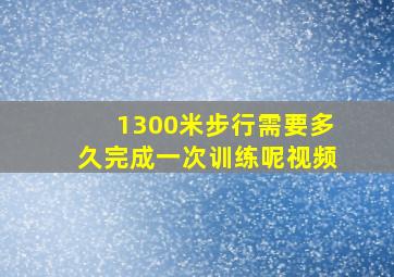 1300米步行需要多久完成一次训练呢视频