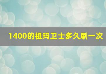 1400的祖玛卫士多久刷一次