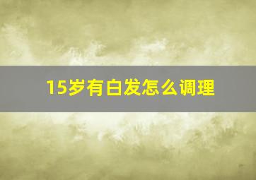 15岁有白发怎么调理