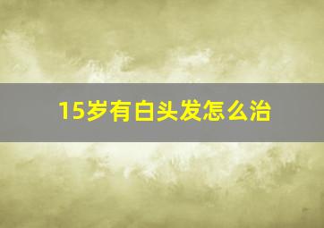 15岁有白头发怎么治