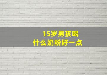 15岁男孩喝什么奶粉好一点