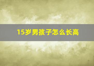 15岁男孩子怎么长高