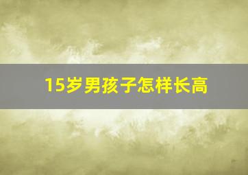 15岁男孩子怎样长高