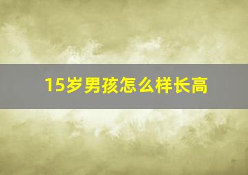 15岁男孩怎么样长高