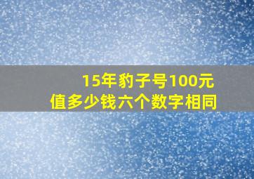 15年豹子号100元值多少钱六个数字相同