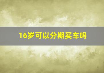 16岁可以分期买车吗