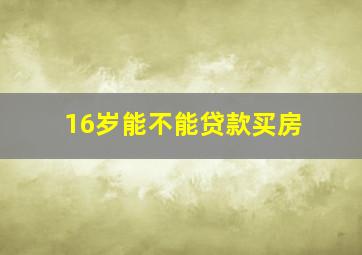 16岁能不能贷款买房