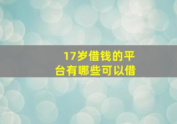 17岁借钱的平台有哪些可以借