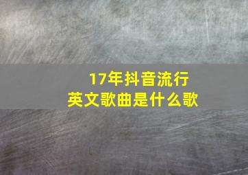 17年抖音流行英文歌曲是什么歌