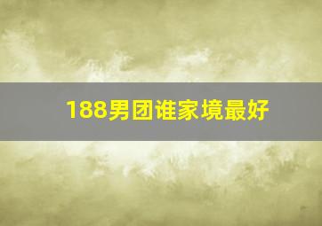 188男团谁家境最好