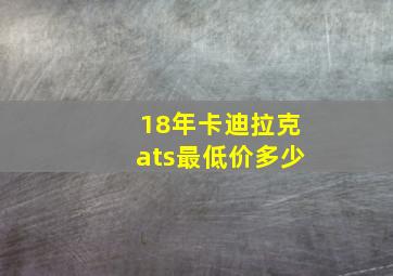 18年卡迪拉克ats最低价多少