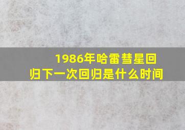 1986年哈雷彗星回归下一次回归是什么时间