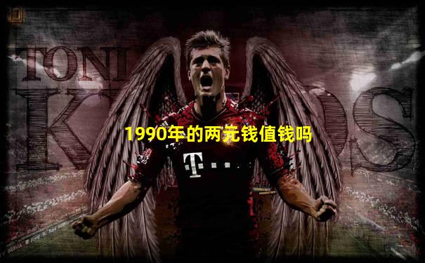1990年的两元钱值钱吗