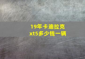 19年卡迪拉克xt5多少钱一辆