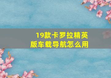 19款卡罗拉精英版车载导航怎么用