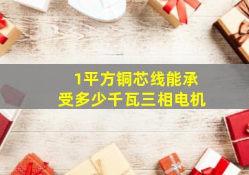 1平方铜芯线能承受多少千瓦三相电机