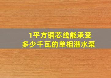 1平方铜芯线能承受多少千瓦的单相潜水泵