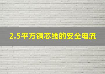 2.5平方铜芯线的安全电流