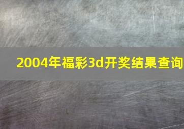 2004年福彩3d开奖结果查询