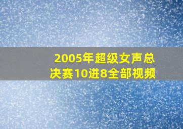 2005年超级女声总决赛10进8全部视频