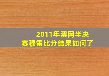 2011年澳网半决赛穆雷比分结果如何了