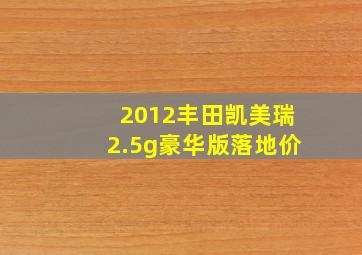 2012丰田凯美瑞2.5g豪华版落地价