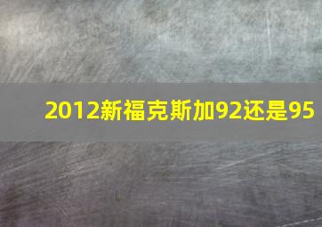 2012新福克斯加92还是95