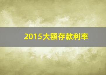 2015大额存款利率