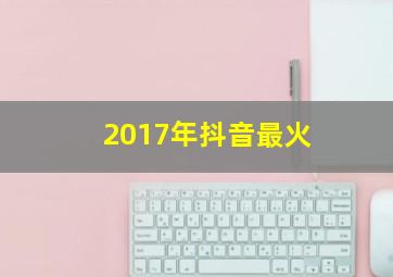 2017年抖音最火