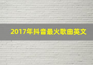 2017年抖音最火歌曲英文