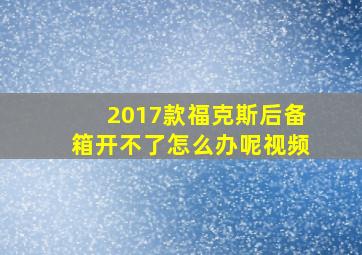 2017款福克斯后备箱开不了怎么办呢视频