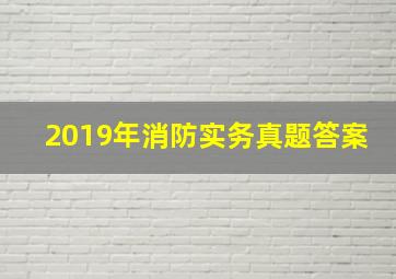 2019年消防实务真题答案