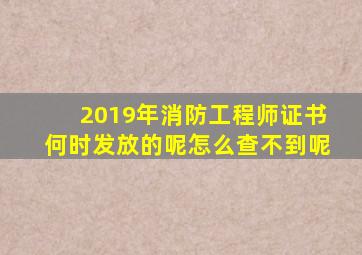 2019年消防工程师证书何时发放的呢怎么查不到呢