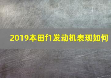 2019本田f1发动机表现如何