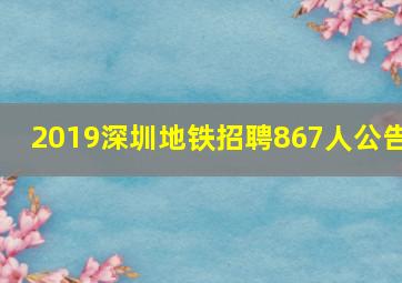 2019深圳地铁招聘867人公告