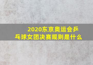 2020东京奥运会乒乓球女团决赛规则是什么