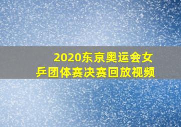 2020东京奥运会女乒团体赛决赛回放视频