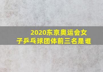 2020东京奥运会女子乒乓球团体前三名是谁