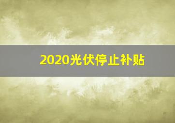 2020光伏停止补贴