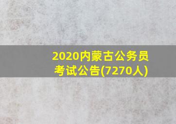 2020内蒙古公务员考试公告(7270人)